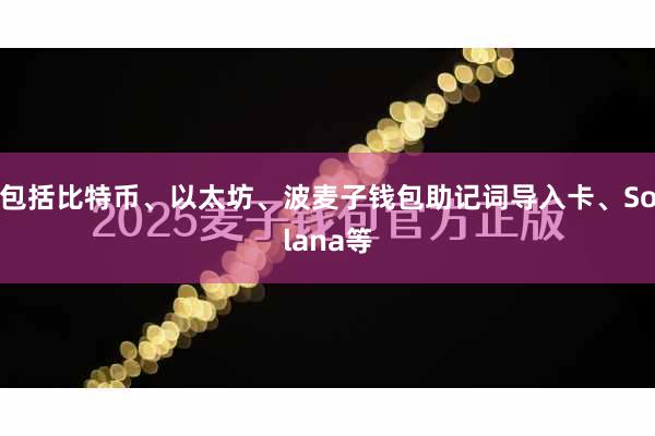 包括比特币、以太坊、波麦子钱包助记词导入卡、Solana等